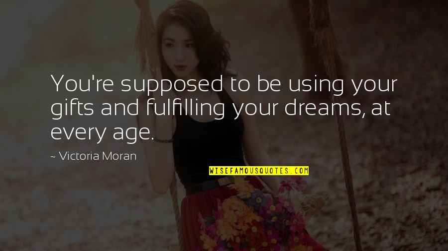 Fulfilling Your Dreams Quotes By Victoria Moran: You're supposed to be using your gifts and