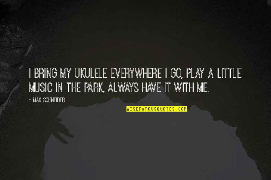 Fulfilling Your Goals Quotes By Max Schneider: I bring my ukulele everywhere I go, play