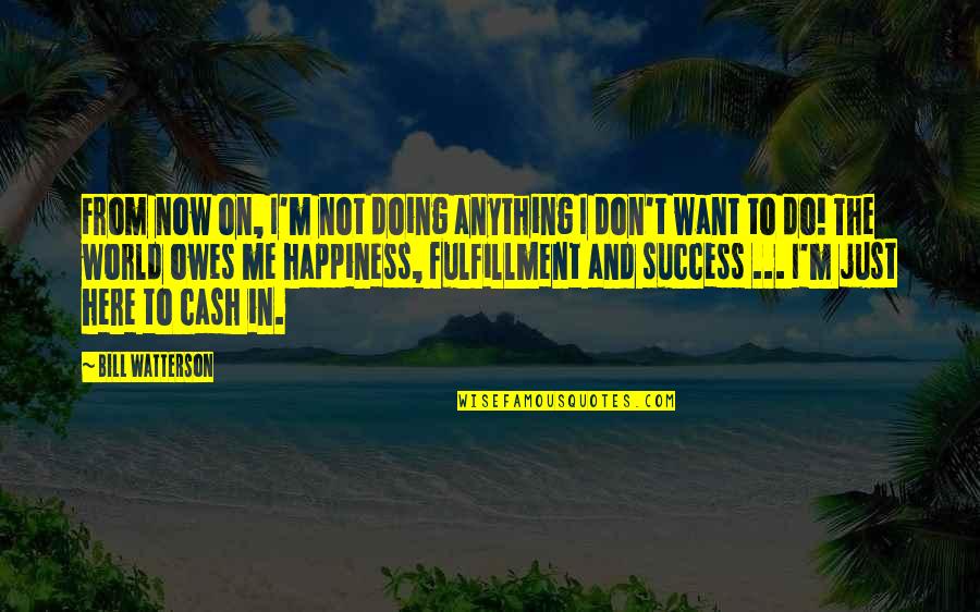 Fulfillment And Happiness Quotes By Bill Watterson: From now on, I'm not doing anything I