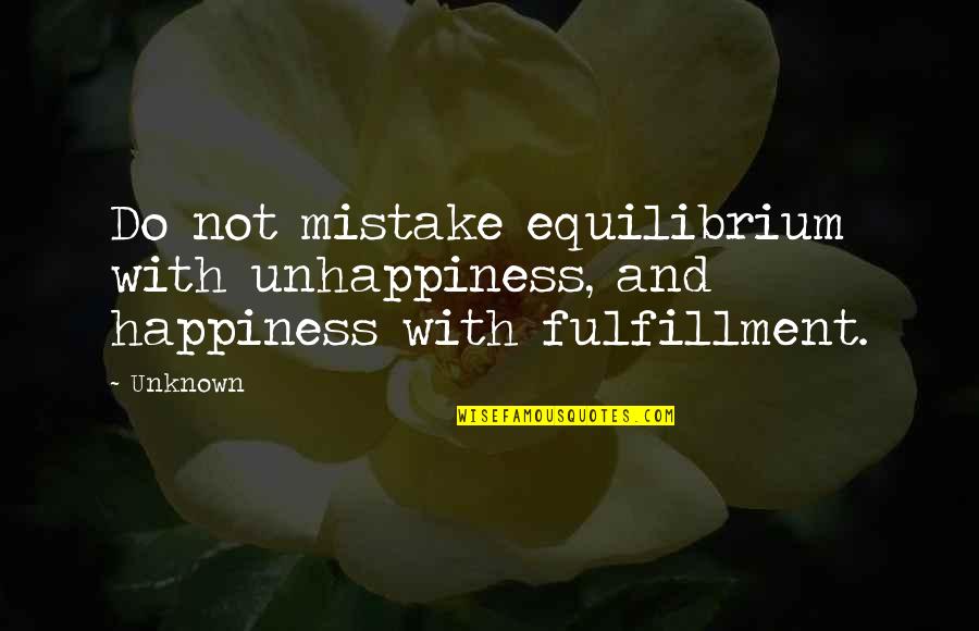 Fulfillment And Happiness Quotes By Unknown: Do not mistake equilibrium with unhappiness, and happiness