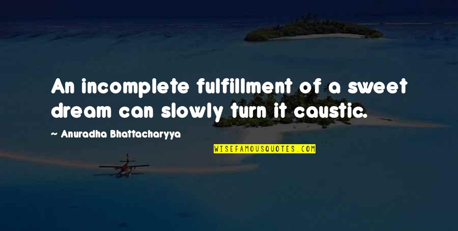 Fulfillment And Love Quotes By Anuradha Bhattacharyya: An incomplete fulfillment of a sweet dream can