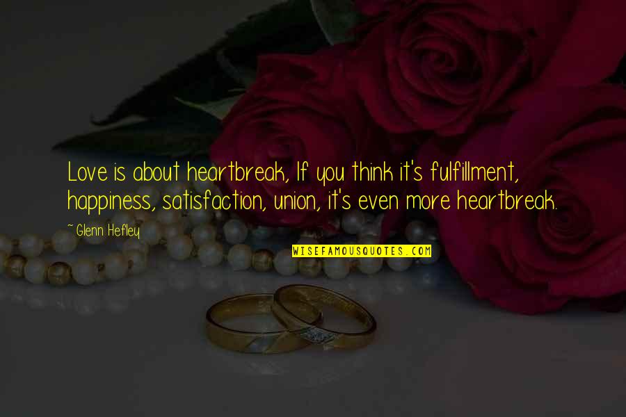 Fulfillment And Love Quotes By Glenn Hefley: Love is about heartbreak, If you think it's