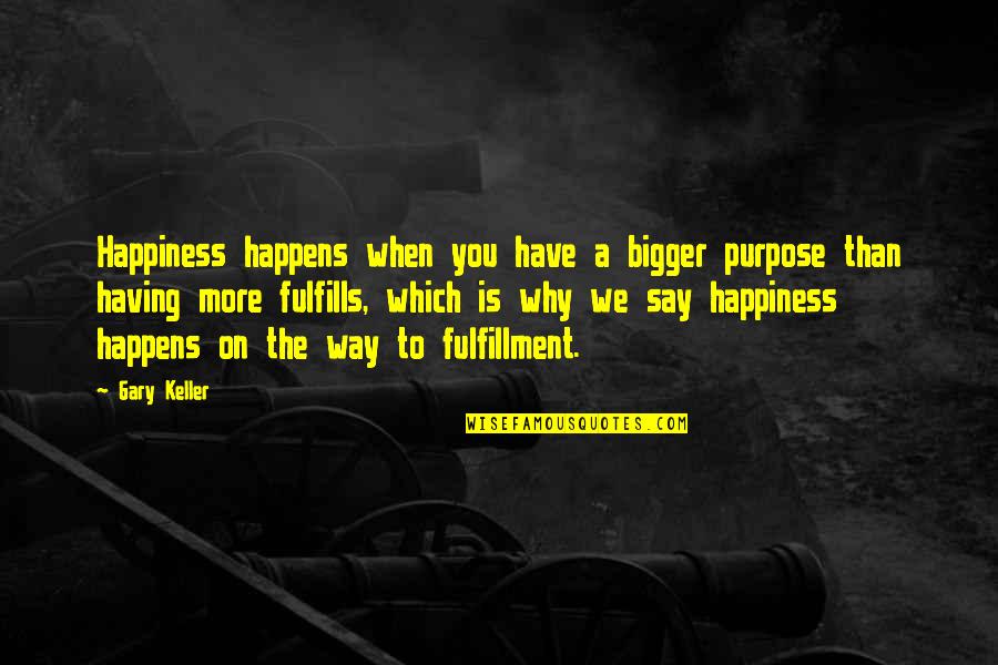 Fulfillment Quotes By Gary Keller: Happiness happens when you have a bigger purpose