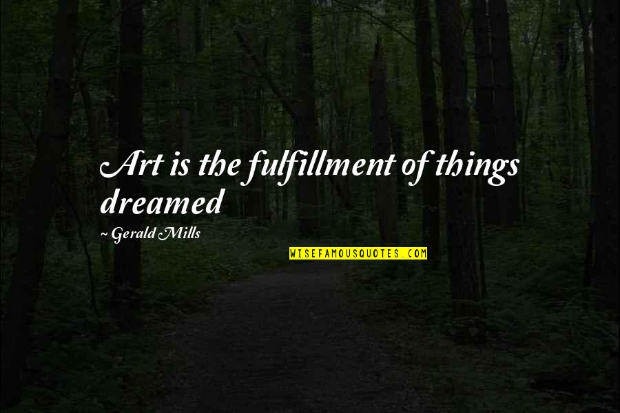 Fulfillment Quotes By Gerald Mills: Art is the fulfillment of things dreamed