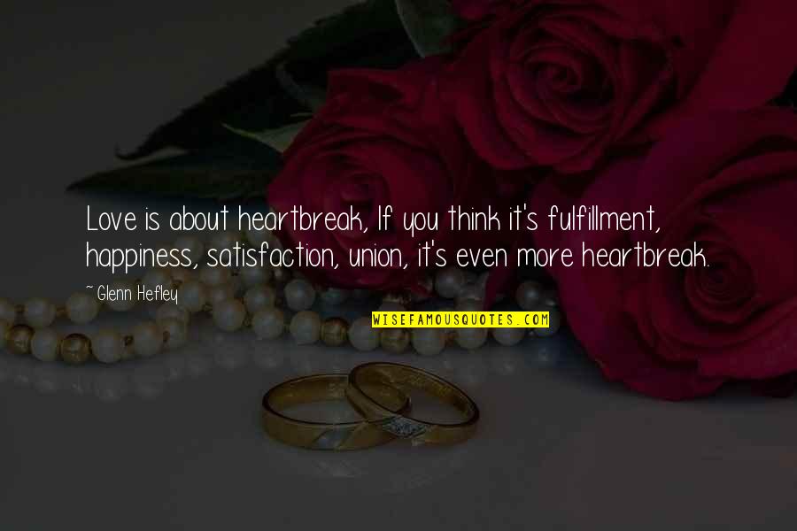 Fulfillment Quotes By Glenn Hefley: Love is about heartbreak, If you think it's