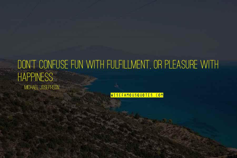 Fulfillment Quotes By Michael Josephson: Don't confuse fun with fulfillment, or pleasure with