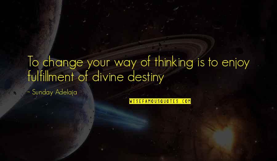 Fulfillment Quotes By Sunday Adelaja: To change your way of thinking is to