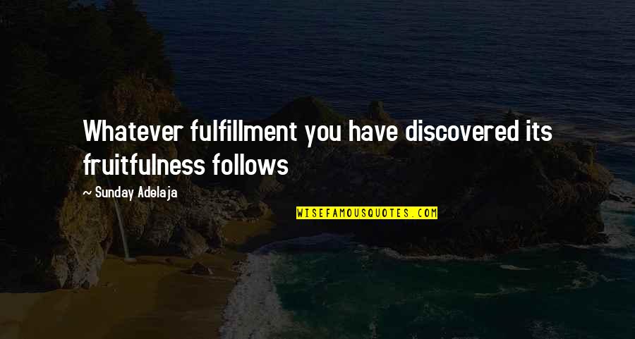 Fulfillment Quotes By Sunday Adelaja: Whatever fulfillment you have discovered its fruitfulness follows