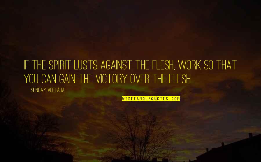 Fulfillment Quotes By Sunday Adelaja: If the spirit lusts against the flesh, work