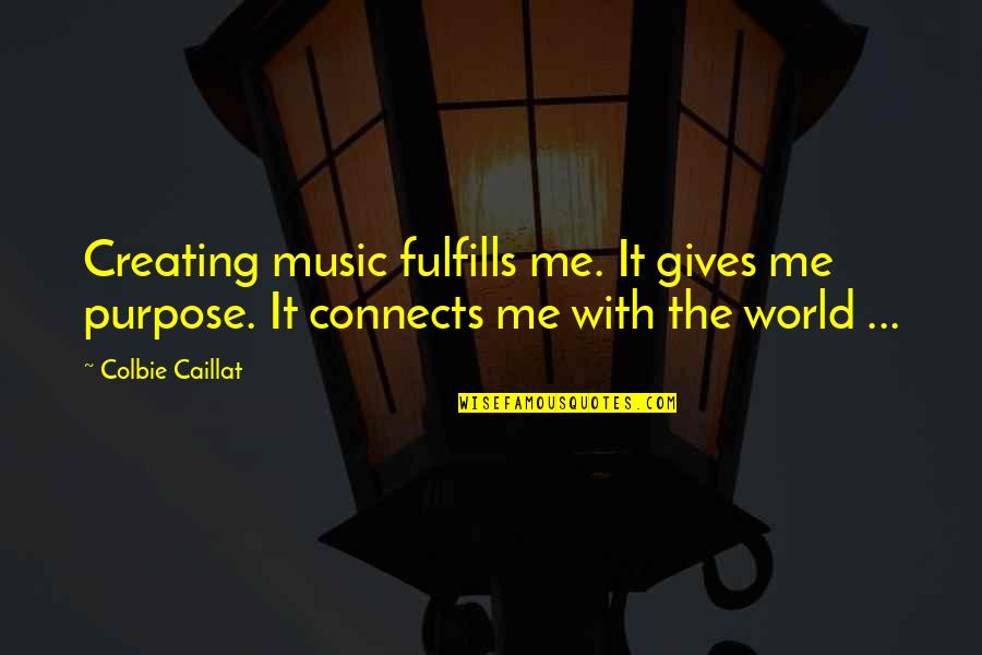 Fulfills Its Purpose Quotes By Colbie Caillat: Creating music fulfills me. It gives me purpose.
