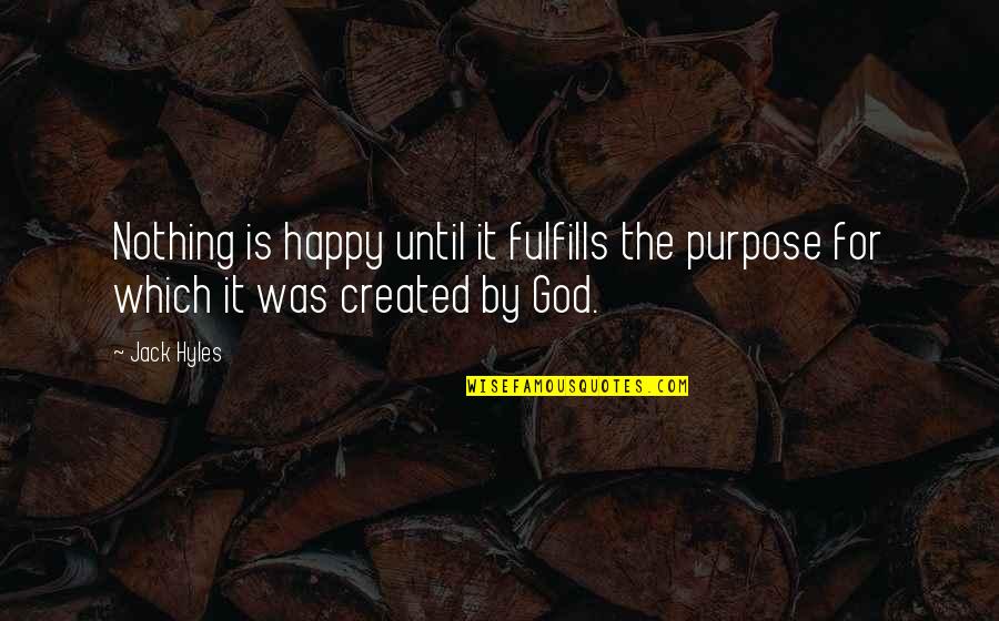 Fulfills Its Purpose Quotes By Jack Hyles: Nothing is happy until it fulfills the purpose