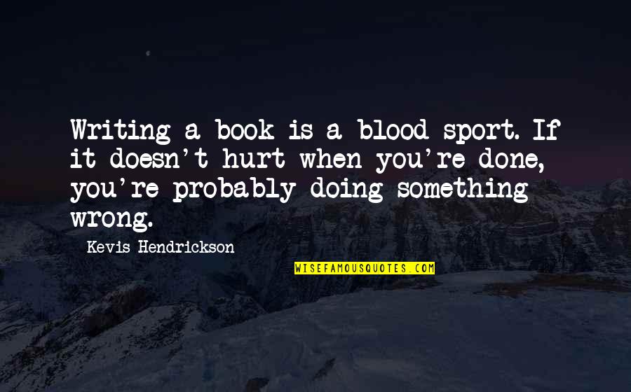 Fulfills Its Purpose Quotes By Kevis Hendrickson: Writing a book is a blood sport. If