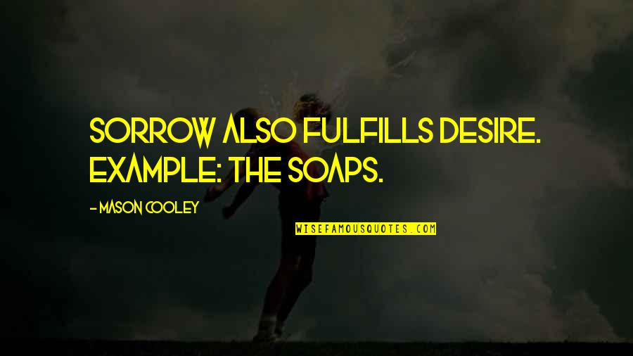 Fulfills Quotes By Mason Cooley: Sorrow also fulfills Desire. Example: the Soaps.