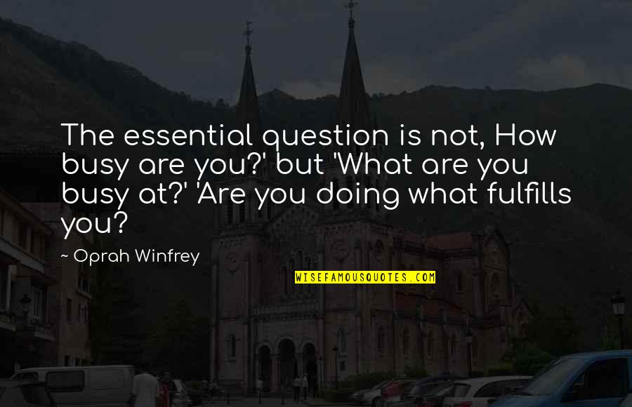 Fulfills Quotes By Oprah Winfrey: The essential question is not, How busy are