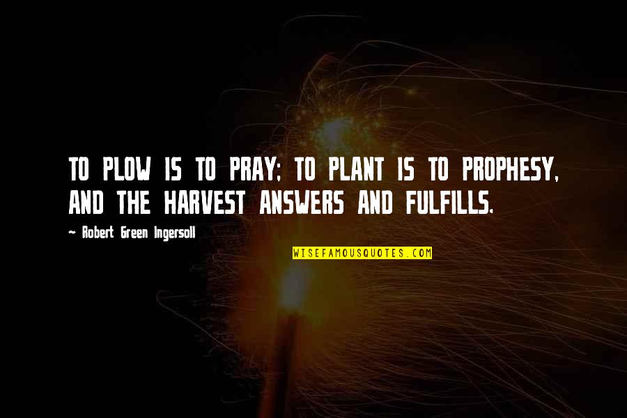Fulfills Quotes By Robert Green Ingersoll: TO PLOW IS TO PRAY; TO PLANT IS