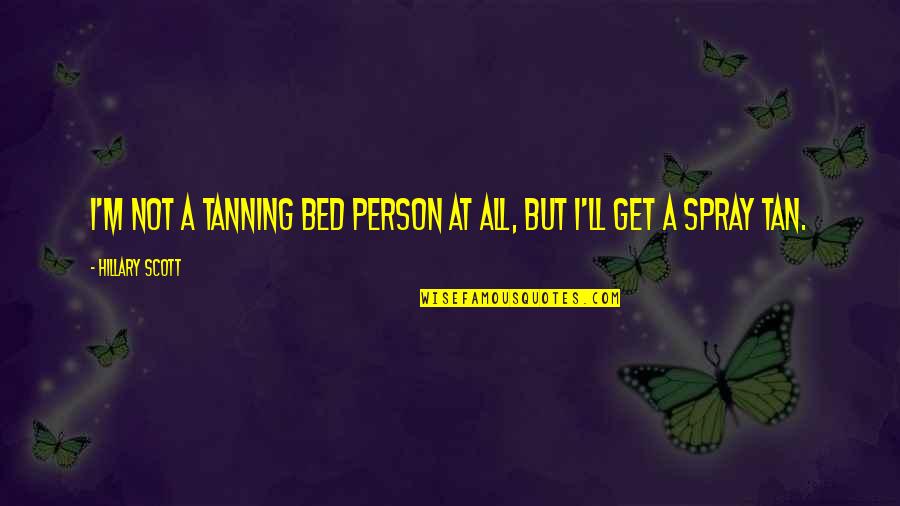 Fulfilment Of Dreams Quotes By Hillary Scott: I'm not a tanning bed person at all, Fulfilment Of Dreams Quotes By Hillary Scott: I'm not a tanning bed person at all,