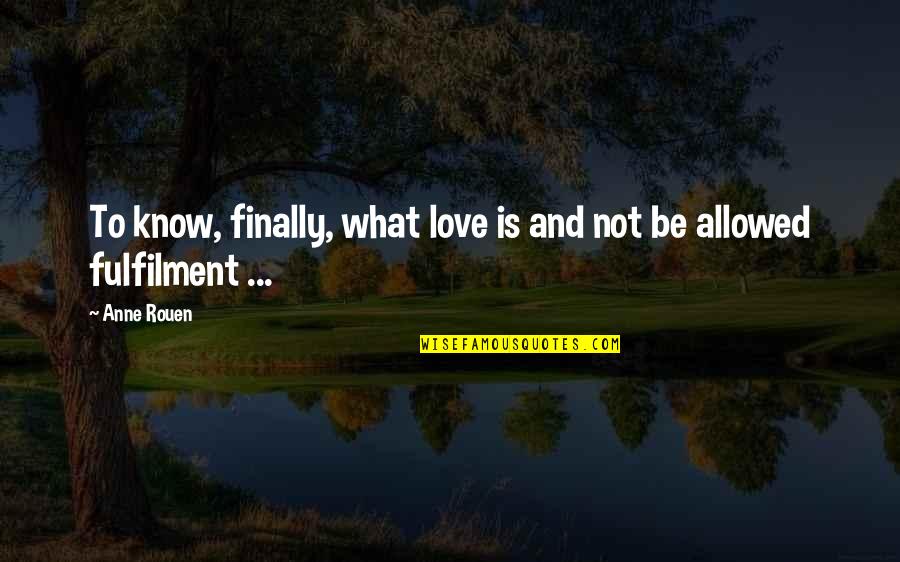 Fulfilment Quotes By Anne Rouen: To know, finally, what love is and not