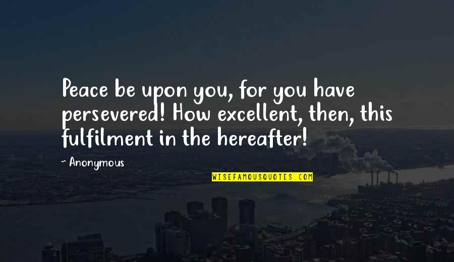 Fulfilment Quotes By Anonymous: Peace be upon you, for you have persevered!