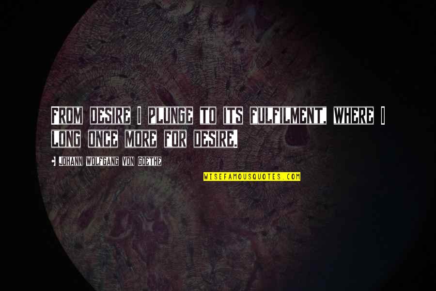 Fulfilment Quotes By Johann Wolfgang Von Goethe: From desire I plunge to its fulfilment, where