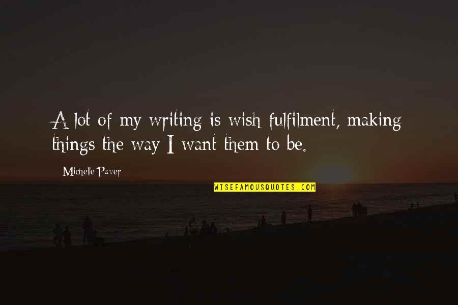 Fulfilment Quotes By Michelle Paver: A lot of my writing is wish-fulfilment, making
