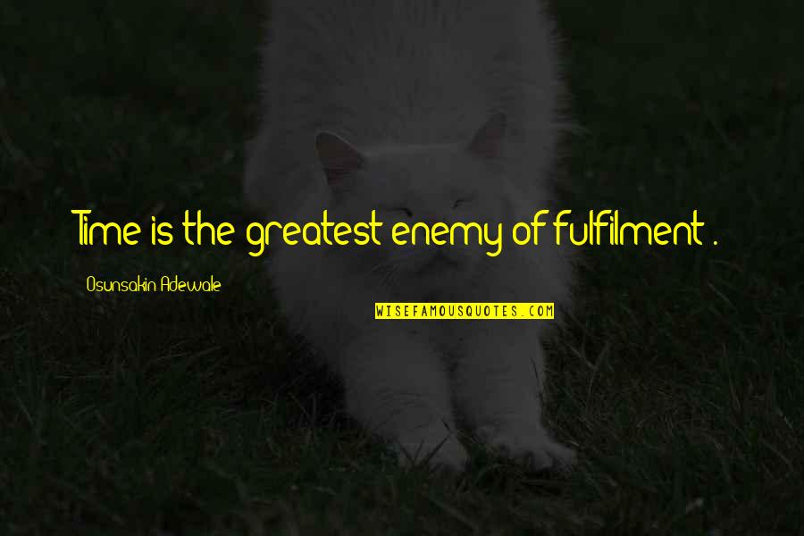 Fulfilment Quotes By Osunsakin Adewale: Time is the greatest enemy of fulfilment .