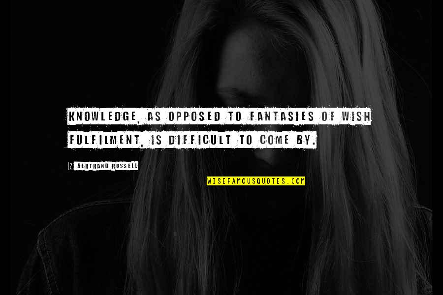 Fulfilment's Quotes By Bertrand Russell: Knowledge, as opposed to fantasies of wish fulfilment, Fulfilment's Quotes By Bertrand Russell: Knowledge, as opposed to fantasies of wish fulfilment,