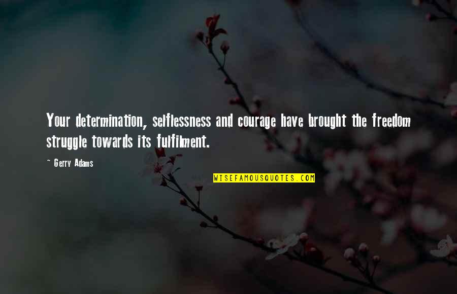 Fulfilment's Quotes By Gerry Adams: Your determination, selflessness and courage have brought the Fulfilment's Quotes By Gerry Adams: Your determination, selflessness and courage have brought the