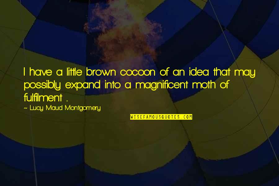 Fulfilment's Quotes By Lucy Maud Montgomery: I have a little brown cocoon of an