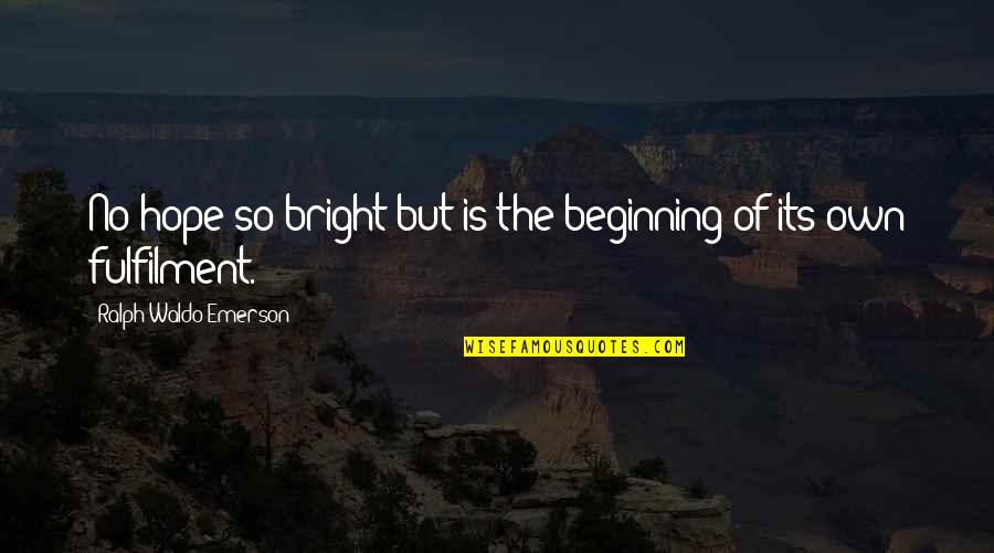 Fulfilment's Quotes By Ralph Waldo Emerson: No hope so bright but is the beginning