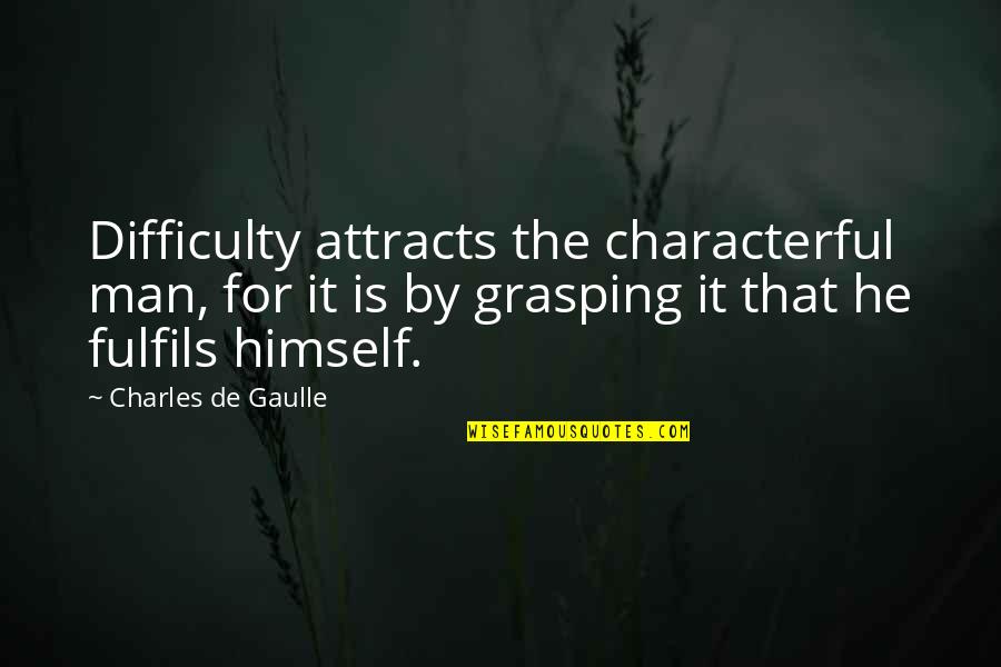 Fulfils Quotes By Charles De Gaulle: Difficulty attracts the characterful man, for it is Fulfils Quotes By Charles De Gaulle: Difficulty attracts the characterful man, for it is