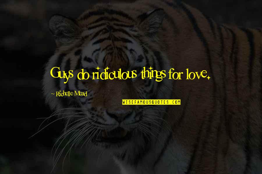 Fulfils Quotes By Richelle Mead: Guys do ridiculous things for love. Fulfils Quotes By Richelle Mead: Guys do ridiculous things for love.