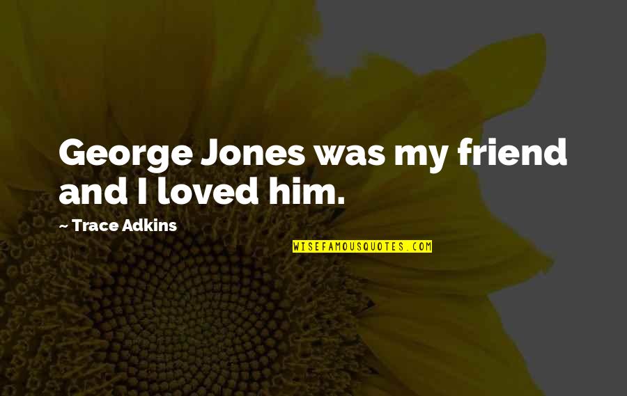 Fulgencio Batista Quotes By Trace Adkins: George Jones was my friend and I loved Fulgencio Batista Quotes By Trace Adkins: George Jones was my friend and I loved