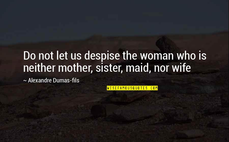 Fulghum Industries Quotes By Alexandre Dumas-fils: Do not let us despise the woman who