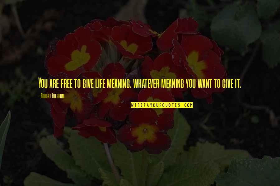 Fulghum Quotes By Robert Fulghum: You are free to give life meaning, whatever