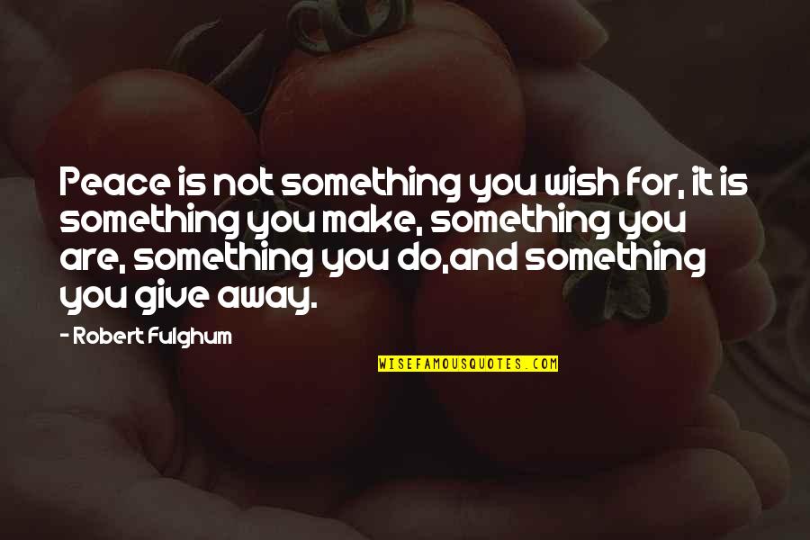 Fulghum Quotes By Robert Fulghum: Peace is not something you wish for, it