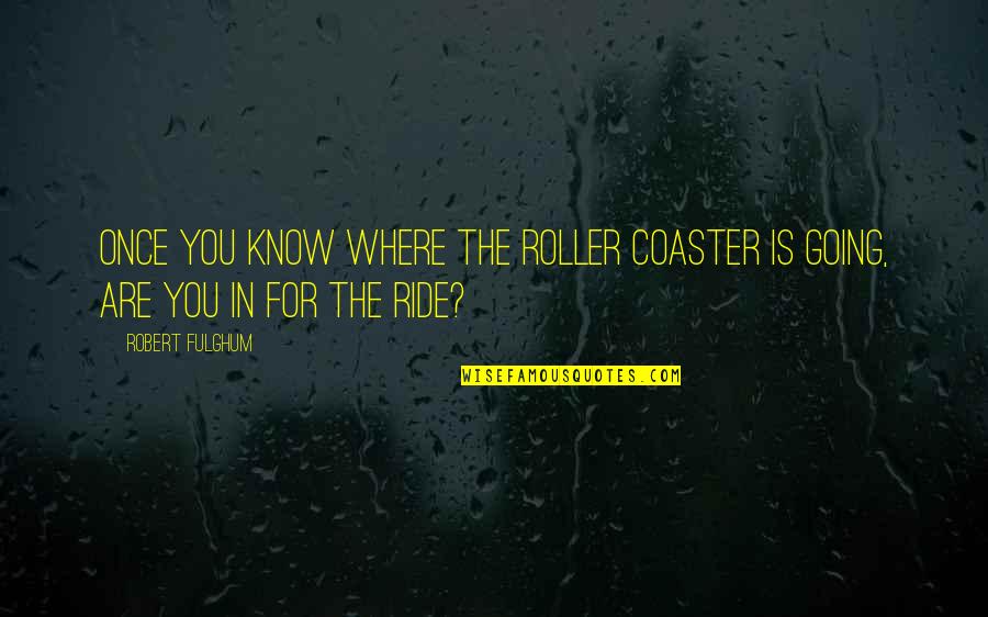 Fulghum Quotes By Robert Fulghum: Once you know where the roller coaster is