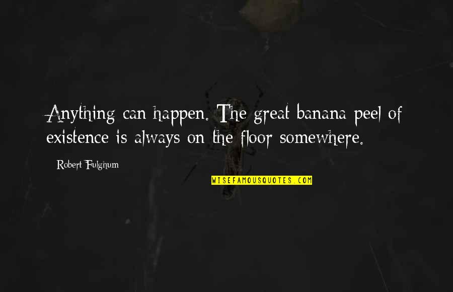 Fulghum Quotes By Robert Fulghum: Anything can happen. The great banana peel of