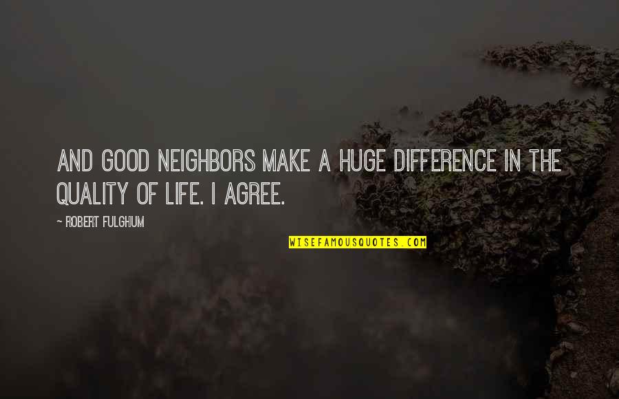 Fulghum Quotes By Robert Fulghum: And good neighbors make a huge difference in