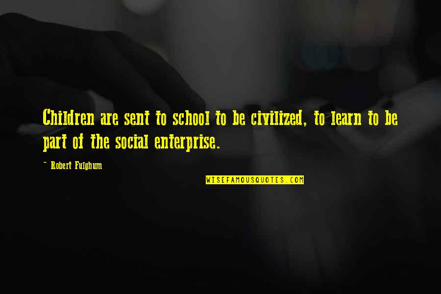 Fulghum Quotes By Robert Fulghum: Children are sent to school to be civilized,