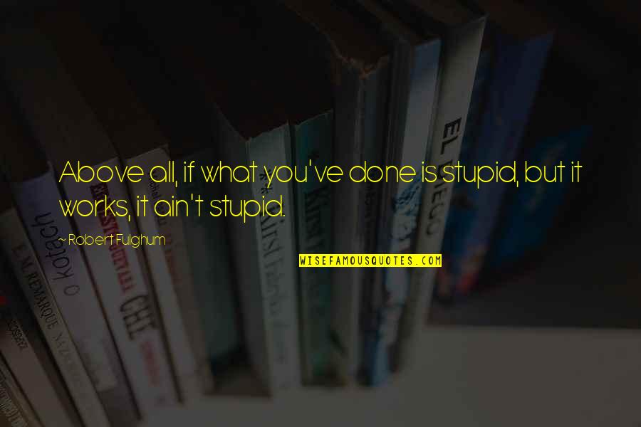 Fulghum Quotes By Robert Fulghum: Above all, if what you've done is stupid,