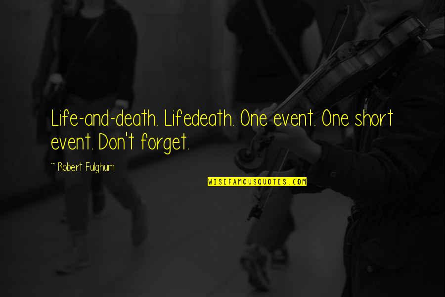 Fulghum Robert Quotes By Robert Fulghum: Life-and-death. Lifedeath. One event. One short event. Don't Fulghum Robert Quotes By Robert Fulghum: Life-and-death. Lifedeath. One event. One short event. Don't