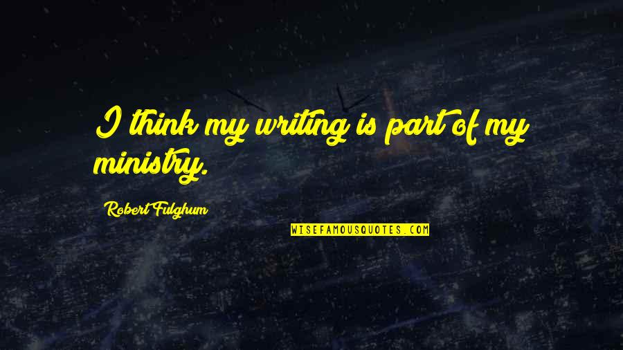 Fulghum Robert Quotes By Robert Fulghum: I think my writing is part of my Fulghum Robert Quotes By Robert Fulghum: I think my writing is part of my