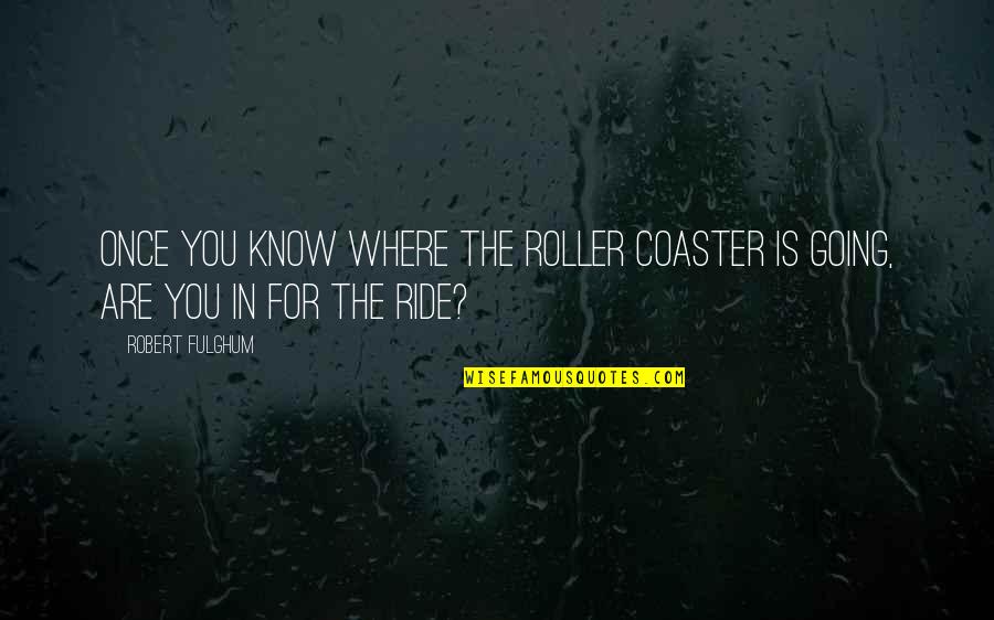 Fulghum Robert Quotes By Robert Fulghum: Once you know where the roller coaster is