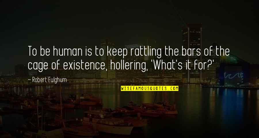 Fulghum Robert Quotes By Robert Fulghum: To be human is to keep rattling the Fulghum Robert Quotes By Robert Fulghum: To be human is to keep rattling the