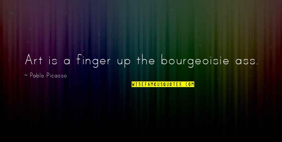 Fulgoridae Quotes By Pablo Picasso: Art is a finger up the bourgeoisie ass.