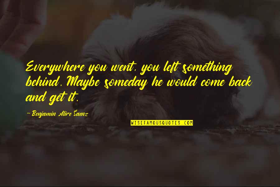 Fulgurated Quotes By Benjamin Alire Saenz: Everywhere you went, you left something behind. Maybe