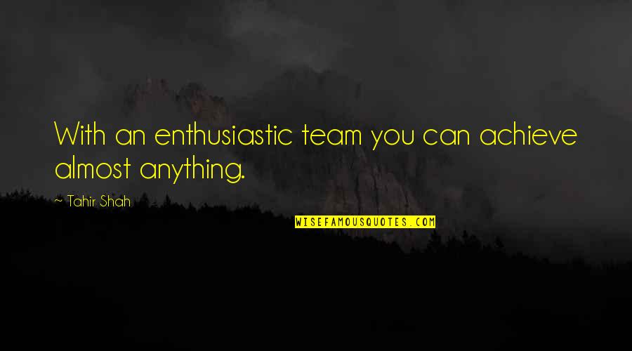 Fulguration Of Bladder Quotes By Tahir Shah: With an enthusiastic team you can achieve almost