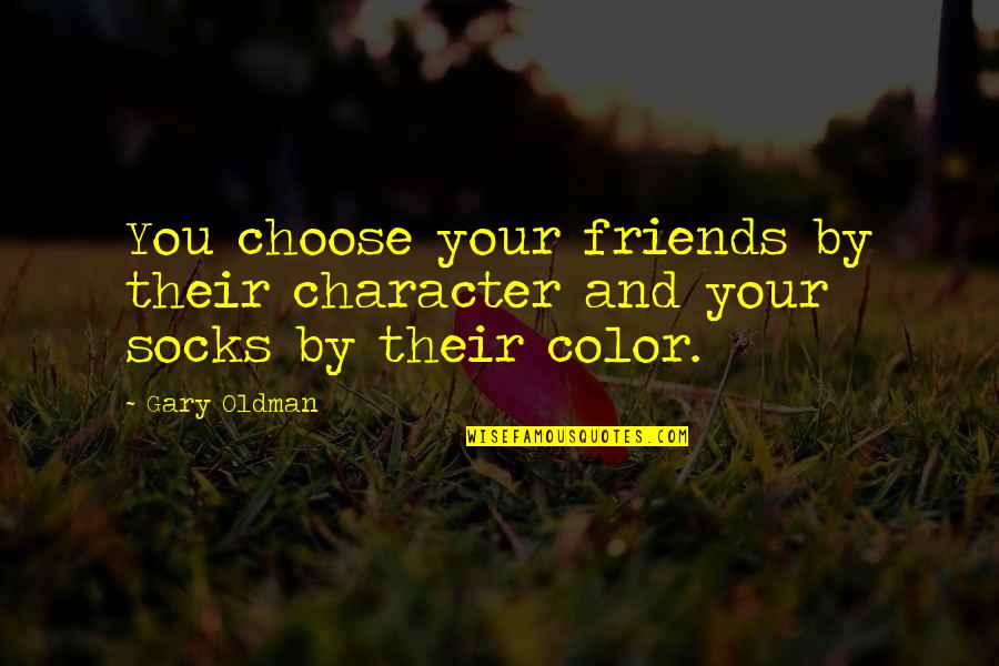 Fulilling Quotes By Gary Oldman: You choose your friends by their character and