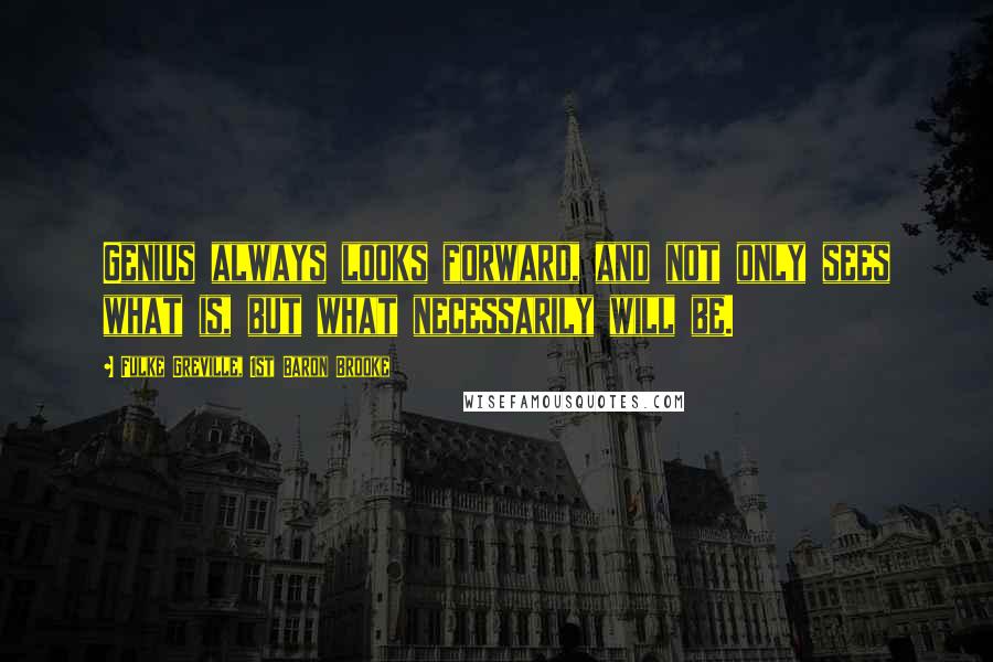 Fulke Greville, 1st Baron Brooke quotes: Genius always looks forward, and not only sees what is, but what necessarily will be.