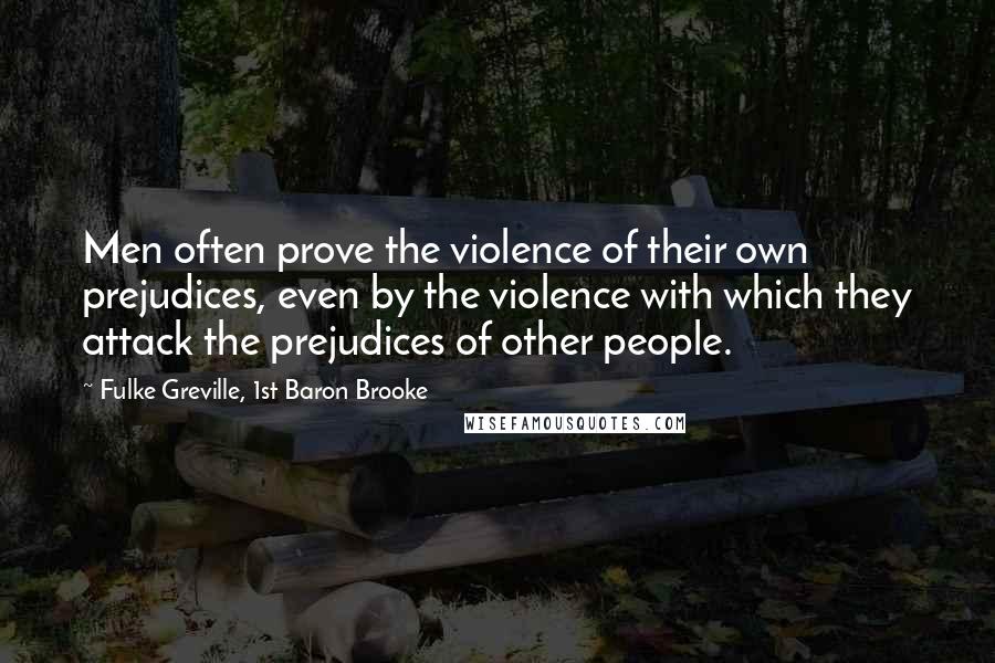 Fulke Greville, 1st Baron Brooke quotes: Men often prove the violence of their own prejudices, even by the violence with which they attack the prejudices of other people. Fulke Greville, 1st Baron Brooke quotes: Men often prove the violence of their own prejudices, even by the violence with which they attack the prejudices of other people.